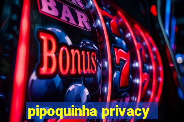 pipoquinha privacy