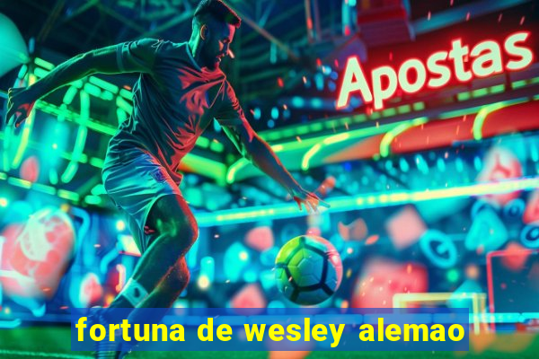 fortuna de wesley alemao