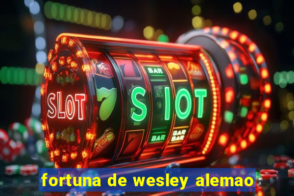 fortuna de wesley alemao