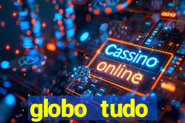 globo tudo absolutamente tudo