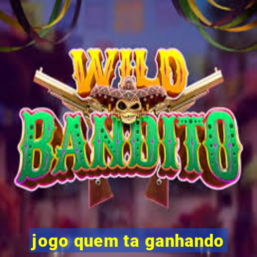 jogo quem ta ganhando