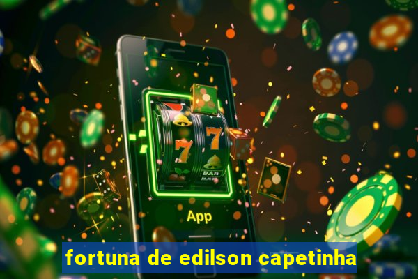 fortuna de edilson capetinha