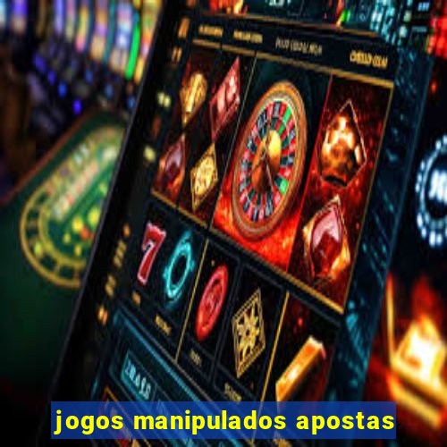 jogos manipulados apostas