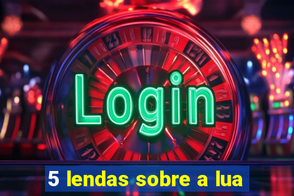 5 lendas sobre a lua