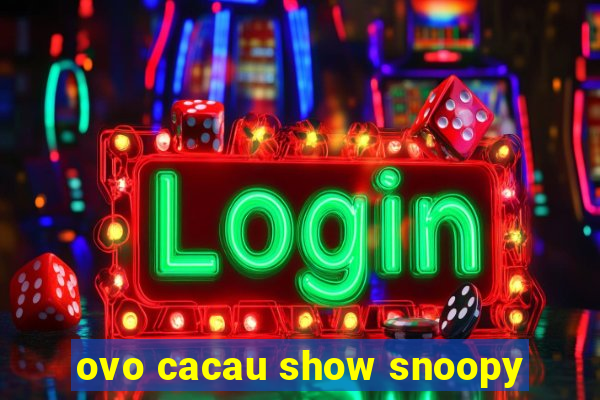 ovo cacau show snoopy