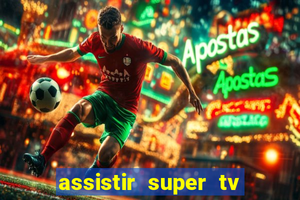 assistir super tv ao vivo