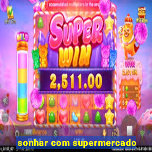 sonhar com supermercado