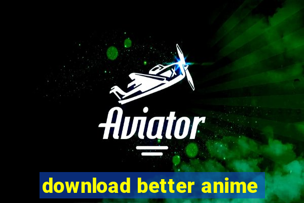 download better anime