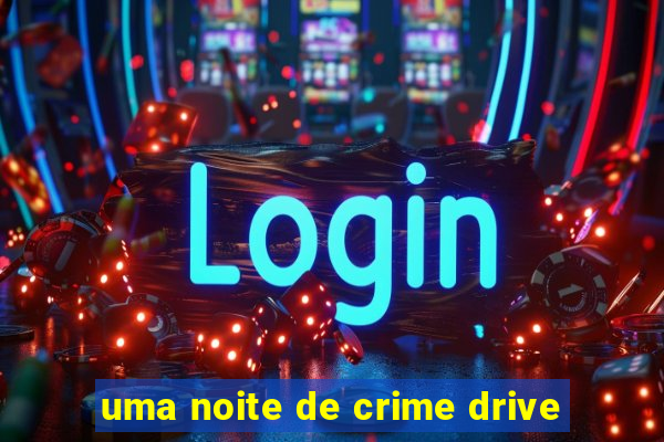 uma noite de crime drive