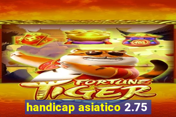 handicap asiatico 2.75