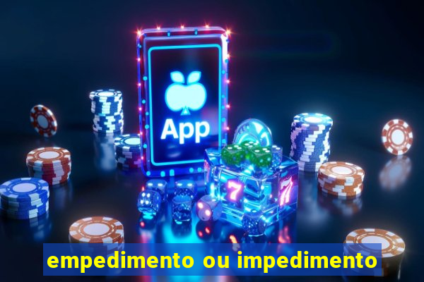 empedimento ou impedimento