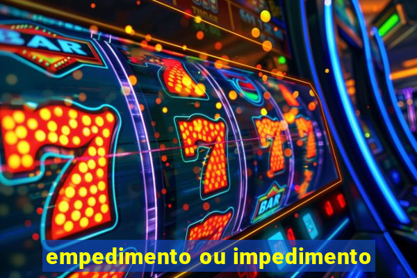 empedimento ou impedimento