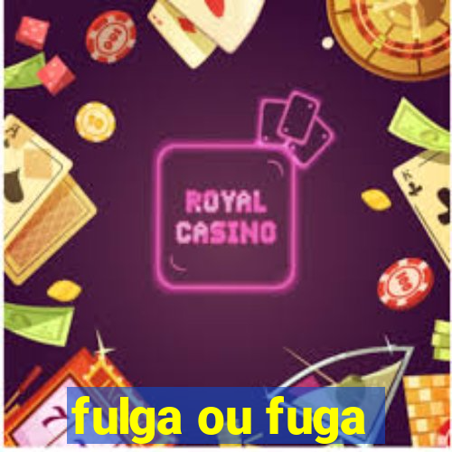 fulga ou fuga