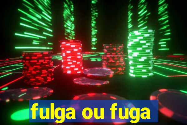 fulga ou fuga