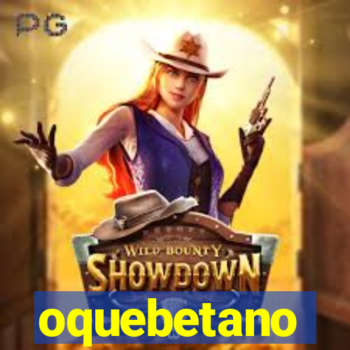 oquebetano