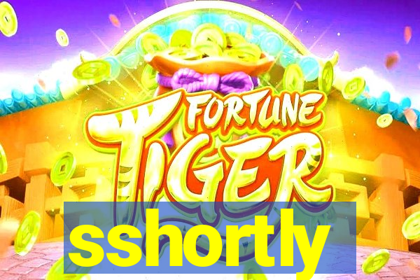 sshortly