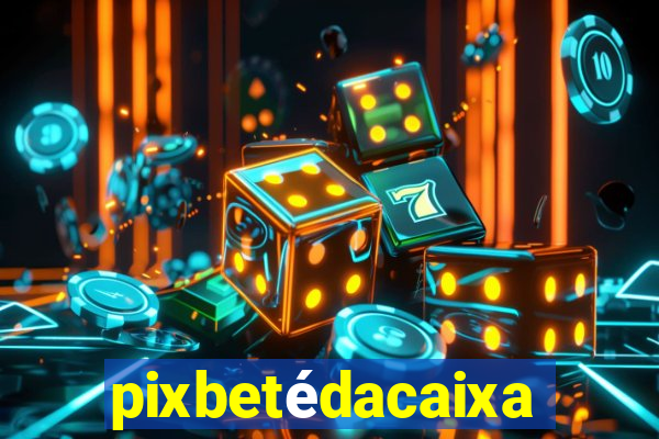 pixbetédacaixa